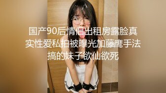 国产90后情侣出租房露脸真实性爱私拍被曝光加藤鹰手法搞的妹子欲仙欲死