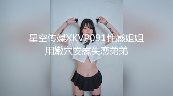 星空传媒XKVP091性感姐姐用嫩穴安慰失恋弟弟