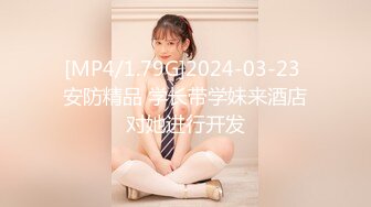 [MP4/1.79G]2024-03-23 安防精品 学长带学妹来酒店对她进行开发