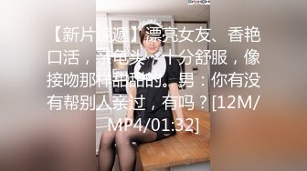 【新片速遞】漂亮女友、香艳口活，亲龟头，十分舒服，像接吻那样甜甜的。男：你有没有帮别人亲过，有吗？[12M/MP4/01:32]