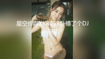 星空传媒XK8053卧槽了个DJ-许诺