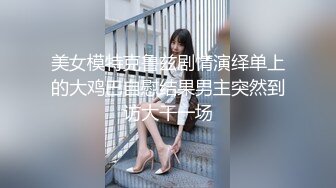 美女模特克鲁兹剧情演绎单上的大鸡巴自慰结果男主突然到访大干一场