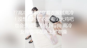 ??高冷女神??穿着衣服贼高冷！没想到脱了衣服看见大鸡吧也会变成淫荡的小母狗 高冷女神也得在床上被爆操