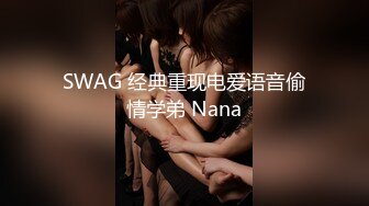 SWAG 经典重现电爱语音偷情学弟 Nana