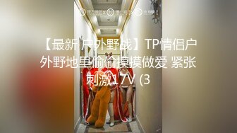 【最新 户外野战】TP情侣户外野地里偷偷摸摸做爱 紧张刺激17V (3