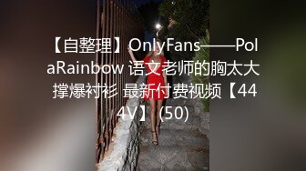 【自整理】OnlyFans——PolaRainbow 语文老师的胸太大 撑爆衬衫 最新付费视频【444V】 (50)