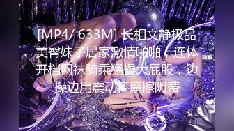 [MP4/ 633M] 长相文静极品美臀妹子居家激情啪啪，连体开档网袜骑乘猛操大屁股，边操边用震动棒摩擦阴蒂