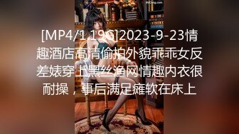 [MP4/1.19G]2023-9-23情趣酒店高清偷拍外貌乖乖女反差婊穿上黑丝渔网情趣内衣很耐操，事后满足瘫软在床上