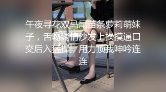 午夜寻花双马尾苗条萝莉萌妹子，舌吻调情沙发上操摸逼口交后入猛操，用力顶我呻吟连连