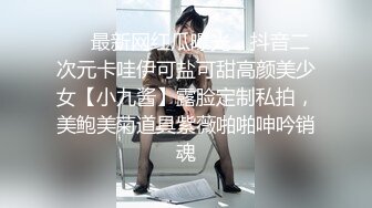 ❤️最新网红瓜曝光，抖音二次元卡哇伊可盐可甜高颜美少女【小九酱】露脸定制私拍，美鲍美菊道具紫薇啪啪呻吟销魂