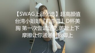 【SWAG上品优选】超高颜值台湾小姐姐『莉奈醬』D杯美胸 第一次尝试足交 美趾上下摩擦让你通通射我脚上