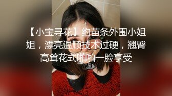 【小宝寻花】约苗条外围小姐姐，漂亮温顺技术过硬，翘臀高耸花式啪啪一脸享受