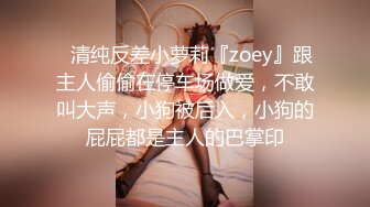 ✿清纯反差小萝莉『zoey』跟主人偷偷在停车场做爱，不敢叫大声，小狗被后入，小狗的屁屁都是主人的巴掌印