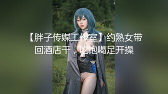 【胖子传媒工作室】约熟女带回酒店干，吃饱喝足开操