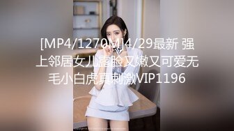 [MP4/1270M]4/29最新 强上邻居女儿露脸又嫩又可爱无毛小白虎真刺激VIP1196