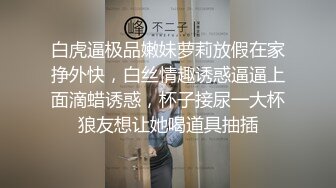 白虎逼极品嫩妹萝莉放假在家挣外快，白丝情趣诱惑逼逼上面滴蜡诱惑，杯子接尿一大杯狼友想让她喝道具抽插