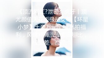 《顶流网红?泄密》虎牙丨顶尤颜值天花板极品女神【环星小梦】土豪万元定制 私拍福利，风情裸舞洗澡紫薇掰比，极反差，高撸点