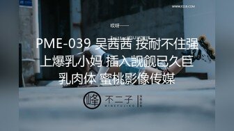 PME-039 吴茜茜 按耐不住强上爆乳小妈 插入觊觎已久巨乳肉体 蜜桃影像传媒