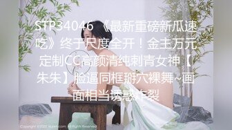 STP34046 《最新重磅新瓜速吃》终于尺度全开！金主万元定制CC高颜清纯刺青女神【朱朱】脸逼同框掰穴裸舞~画面相当诱惑炸裂