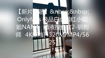 【新片速遞】&nbsp;&nbsp;Onlyfans 极品白虎网红小姐姐NANA⭐精液搜查官2-驯狗师⭐4K原档[4320M/MP4/56:25]