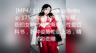 [MP4/ 1.16G]&nbsp;&nbsp; 175cm，23岁极品车模，街拍女神的私密兼职，性爱百科书，各种姿势轮番上场，精彩劲爆