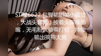 STP26622 包臀裙甜美小骚货，大战头套男，按着头深喉插嘴，无毛粉穴骑乘打桩，持续输出搞得太爽