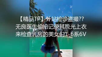 【精品TP】外站检诊盗撮??无良医生偷拍记录其脱光上衣来检查乳房的美女们1-6系6V