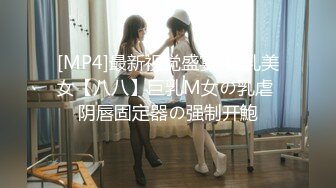 [MP4]最新视觉盛宴-巨乳美女【八八】巨乳M女の乳虐 阴唇固定器の强制开鮑