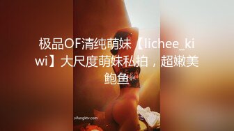 极品OF清纯萌妹【lichee_kiwi】大尺度萌妹私拍，超嫩美鲍鱼