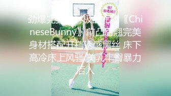 劲爆完美身材极品尤物〖ChineseBunny〗前凸后翘完美身材搭配开档诱惑黑丝 床下高冷床上风骚 美乳丰臀暴力后入