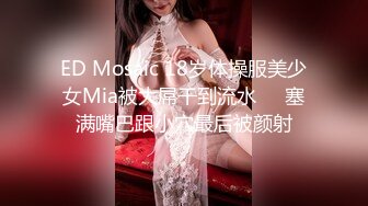 ED Mosaic 18岁体操服美少女Mia被大屌干到流水❤️塞满嘴巴跟小穴最后被颜射