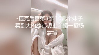 -捷克后宫第3部 10几个妹子看到大肉棒都想上前插一插场面震撼