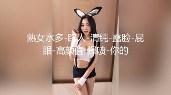 熟女水多-路人-清纯-露脸-屁眼-高颜值-操喷-你的