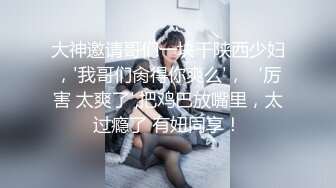 大神邀请哥们一块干陕西少妇，'我哥们肏得你爽么'，‘厉害 太爽了',把鸡巴放嘴里，太过瘾了 有妞同享！