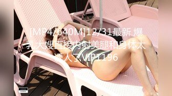 [MP4/640M]12/31最新 爆乳大嫂直接内射美腿和身体太诱人了VIP1196