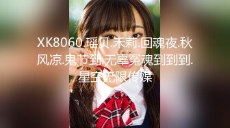 XK8060.瑶贝.禾莉.回魂夜.秋风凉.鬼节到.无辜冤魂到到到.星空无限传媒