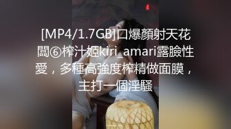 [MP4/1.7GB]口爆顏射天花闆⑥榨汁姬kiri_amari露臉性愛，多種高強度榨精做面膜，主打一個淫騷