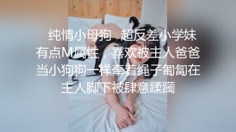 ✿纯情小母狗✿超反差小学妹有点M属性，喜欢被主人爸爸当小狗狗一样牵着绳子匍匐在主人脚下被肆意蹂躏