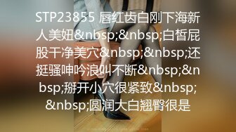 STP23855 唇红齿白刚下海新人美妞&nbsp;&nbsp;白皙屁股干净美穴&nbsp;&nbsp;还挺骚呻吟浪叫不断&nbsp;&nbsp;掰开小穴很紧致&nbsp;&nbsp;圆润大白翘臀很是