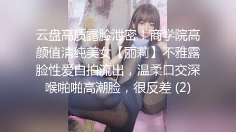 云盘高质露脸泄密！商学院高颜值清纯美女【丽莉】不雅露脸性爱自拍流出，温柔口交深喉啪啪高潮脸，很反差 (2)