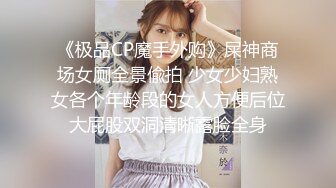 《极品CP魔手外购》屎神商场女厕全景偸拍 少女少妇熟女各个年龄段的女人方便后位大屁股双洞清晰露脸全身