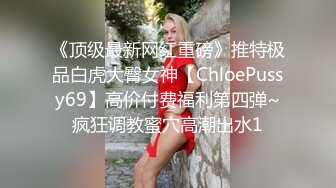 《顶级最新网红重磅》推特极品白虎大臀女神【ChloePussy69】高价付费福利第四弹~疯狂调教蜜穴高潮出水1