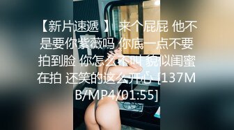 【新片速遞 】 来个屁屁 他不是要你紫薇吗 你底一点不要拍到脸 你怎么不叫 貌似闺蜜在拍 还笑的这么开心 [137MB/MP4/01:55]