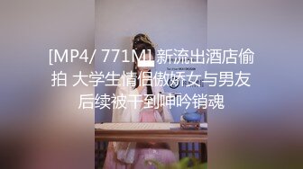 [MP4/ 771M] 新流出酒店偷拍 大学生情侣傲娇女与男友后续被干到呻吟销魂