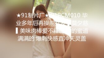 ★91制片厂★ 91BCM010 毕业多年后再操前女友 ▌莫夕慈▌美味肉棒爱不释嘴 撑的蜜道满满的 爆刺快感直冲天灵盖