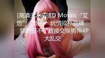 [高清无水印]ED Mosaic“艾悠”“昀希”玩情欲朴克牌❤️舔到受不了直接交换男伴4P大乱交