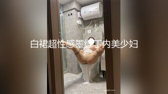 白裙超性感墨绿丁内美少妇