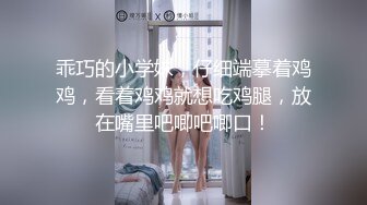 乖巧的小学妹，仔细端摹着鸡鸡，看着鸡鸡就想吃鸡腿，放在嘴里吧唧吧唧口！