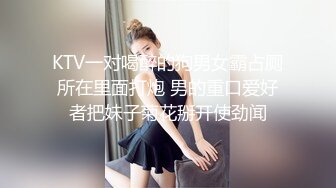 KTV一对喝醉的狗男女霸占厕所在里面打炮 男的重口爱好者把妹子菊花掰开使劲闻