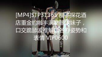 [MP4]STP31365 瘦子探花酒店重金约啪丰满高颜值妹子，口交跪舔波推解锁各种姿势和表情 VIP0600